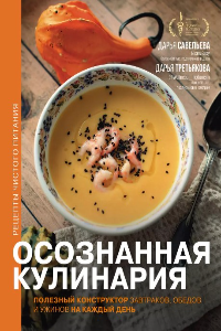 Книга Осознанная кулинария. Полезный конструктор завтраков, обедов и ужинов на каждый день