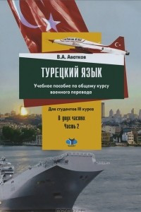 Книга Турецкий язык. Учебное пособие по общему курсу военного перевода. В 2 частях. Часть 2