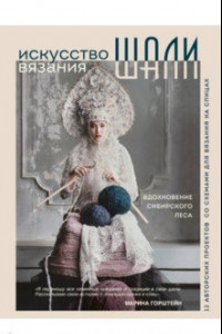 Книга Искусство вязания шали. Вдохновение сибирского леса. 12 авторских проектов со схемами для вязания