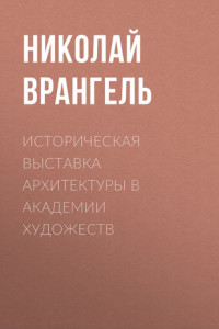 Книга Историческая выставка архитектуры в академии художеств