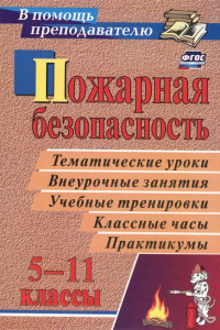 Книга Пожарная безопасность в 5-11 классах: тематические уроки, внеурочные занятия, учебные тренировки, классные часы, практикумы