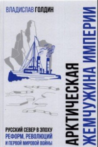 Книга Арктическая жемчужина империи. Русский Север в эпоху реформ, революций и Первой мировой войны