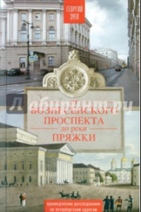 Книга От Вознесенского проспекта до реки Пряжки. Краеведческие расследования по петербургским адресам