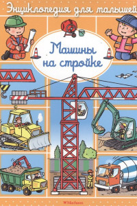 Книга ЭнциклопедияДляМалышей Машины на стройке (до 3-х лет), (Махаон,АзбукаАттикус, 2016), К, c.34