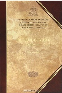 Книга Преподобный Феодор Студит. Творения. В 3 томах. Том 2. Нравственно-аскетические творения. Догматико-полемические творения. Слова. Литургико-канонические творения