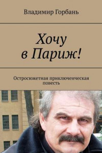 Книга Хочу в Париж! Остросюжетная приключенческая повесть