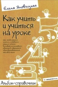 Книга Как учить и учиться на уроке так, чтобы учиться хотелось, и удавалось учиться успешно в условиях коллективного обучения в современной общеобразовательной массовой школе. Альбом-справочник