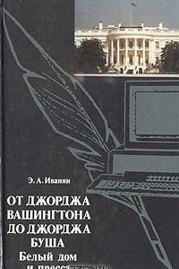 Книга От Джорджа Вашингтона до Джорджа Буша. Белый дом и пресса