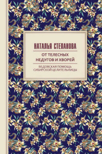 Книга От телесных недугов и хворей. Ведовская помощь сибирской целительницы