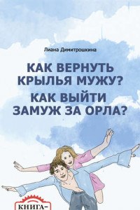 Книга Как вернуть крылья мужу? Как замуж выйти за орла? Книга-тренинг