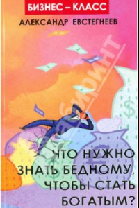 Книга Что нужно знать бедному, чтобы стать богатым?