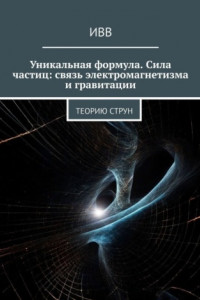 Книга Уникальная формула. Сила частиц: связь электромагнетизма и гравитации. Теорию струн