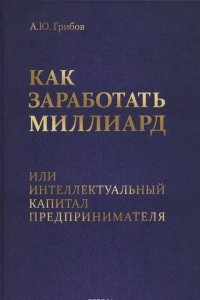 Книга Как заработать миллиард, или Интеллектуальный капитал предпринимателя