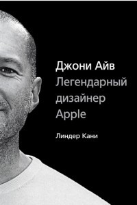 Книга Джони Айв. Легендарный дизайнер Apple