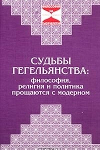 Книга Судьбы гегельянства: философия, религия и политика прощаются с модерном