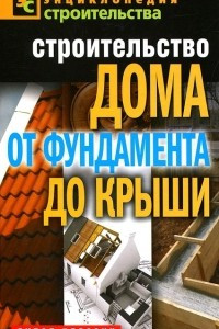 Книга Строительство дома. От фундамента до крыши