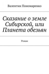 Книга Сказание о земле Сибирской, или Планета обезьян. Роман