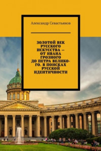 Книга Золотой век русского искусства – от Ивана Грозного до Петра Великого. В поисках русской идентичности