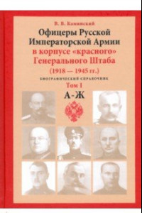 Книга Офицеры Русской Императорской Армии в корпусе «красного» Генерального Штаба. Персональный состав. Т1