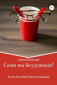 Книга Сами вы бездушные! Если бы вещи были живыми