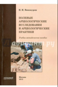 Книга Полевые археологические исследования и археологические практики. Учебно-методическое пособие