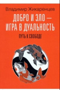 Книга Добро и зло - игра в дуальность. Путь к свободе