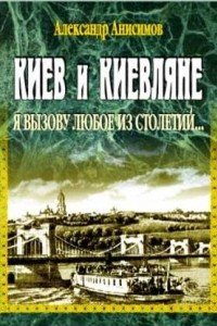 Книга Киев и киевляне. Я вызову любое из столетий... Книга первая