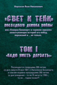 Книга «Свет и Тени» Последнего Демона Войны, или «Генерал Бонапарт» в «кривом зеркале» захватывающих историй его побед, поражений и… не только. Том I. «Надо уметь дерзать»