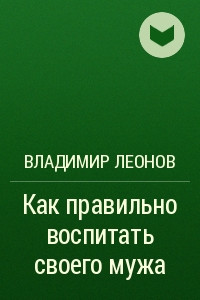 Книга Как правильно воспитать своего мужа