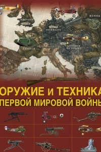 Книга Оружие и техника Первой мировой войны. Легендарное оружие в мировой истории