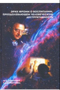 Книга Эрих Фромм о воспитании, преодолевающем человеческую деструктивность. Монография