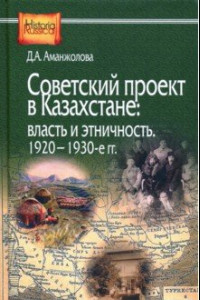 Книга Советский проект в Казахстане. Власть и этничность. 1920-1930-е гг.