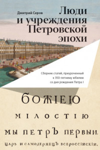 Книга Люди и учреждения Петровской эпохи. Сборник статей, приуроченный к 350-летнему юбилею со дня рождения Петра I