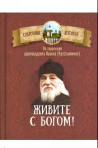 Книга Живите с Богом! По творениям архимандрита Иоанна (Крестьянкина)