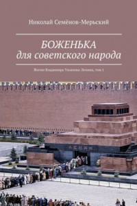 Книга БОЖЕНЬКА для советского народа. Житие Владимира Ульянова-Ленина, том 1