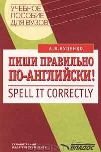 Книга Пиши правильно по - английски!/Spell it correctly. Учебное пособие для ВУЗов