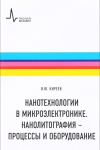 Книга Нанотехнологии в микроэлектронике. Нанолитография - процессы и оборудование. Учебно-справочное руководство