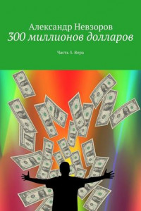 Книга 300 миллионов долларов. Часть 3. Вера