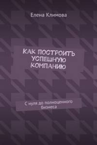 Книга Как построить успешную компанию. С нуля до полноценного бизнеса