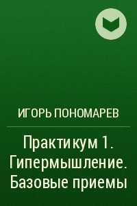 Книга Практикум 1. Гипермышление. Базовые приемы