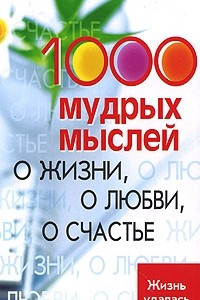 Книга 1000 мудрых мыслей о жизни, о любви, о счастье