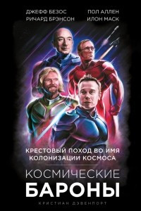 Книга Космические бароны. Илон Маск, Джефф Безос, Ричард Брэнсон, Пол Аллен и крестовый поход во имя колонизации космоса