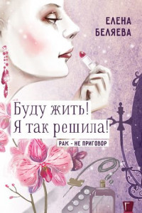 Книга Буду жить! Я так решила! Рак – не приговор