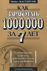 Книга Как заработать 1 000 000 за 7 лет. Руководство для тех, кто хочет быстро стать миллионером