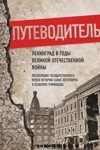 Книга Ленинград в годы Великой Отечественной войны. Экспозиция Государственного музея истории Санкт-Петербурга в Особняке Румянцева. Путеводитель