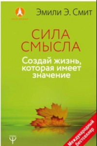 Книга Сила Смысла. Создай свою жизнь, которая имеет значение