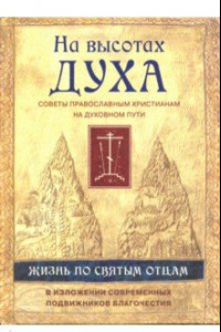 Книга На высотах духа. Жизнь по творениям святых отцов, на примерах и в изложении современных подвижников