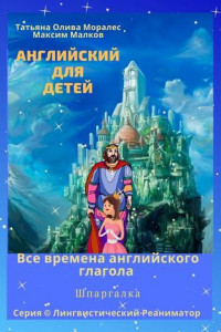 Книга Английский для детей. Все времена английского глагола. Шпаргалка. Серия © Лингвистический Реаниматор