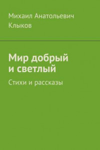 Книга Мир добрый и светлый. Стихи и рассказы