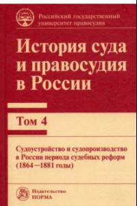 Книга История суда и правосудия. Том 4. Судоустройство и судопроизводство в России периода судебных реформ